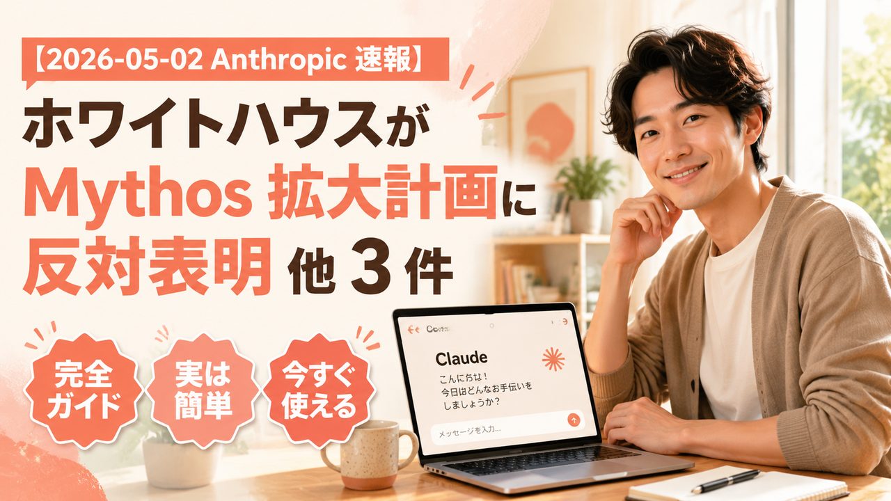 【2026-05-02 Anthropic 速報】ホワイトハウスが Mythos 拡大計画に反対表明 他 3 件