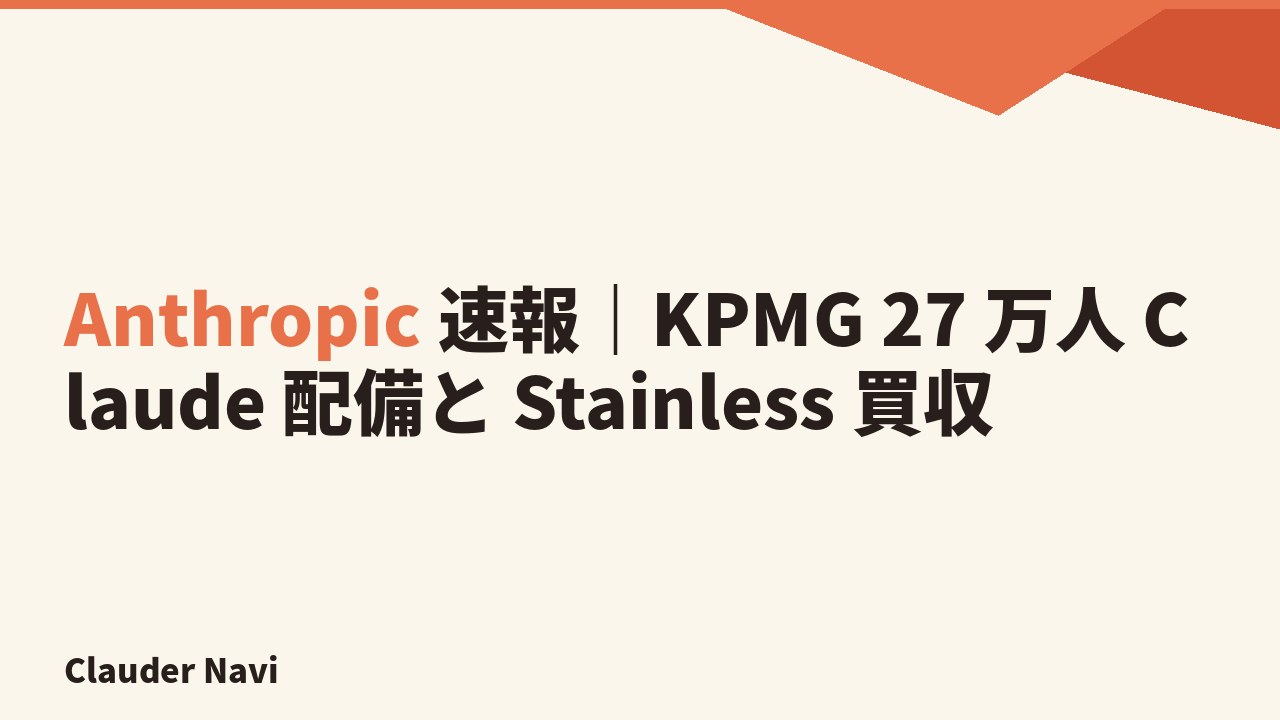 Anthropic 速報｜KPMG 27 万人 Claude 配備と Stainless 買収