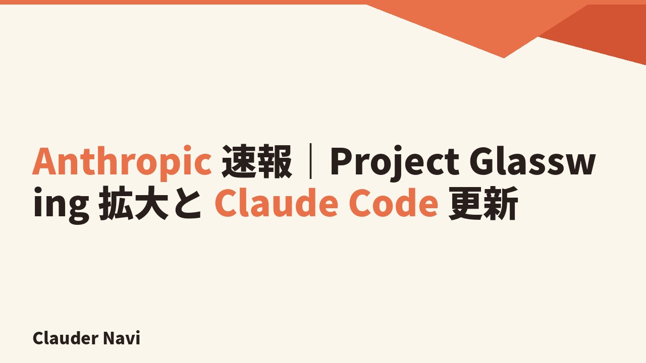 Anthropic 速報｜Project Glasswing 拡大と Claude Code 更新