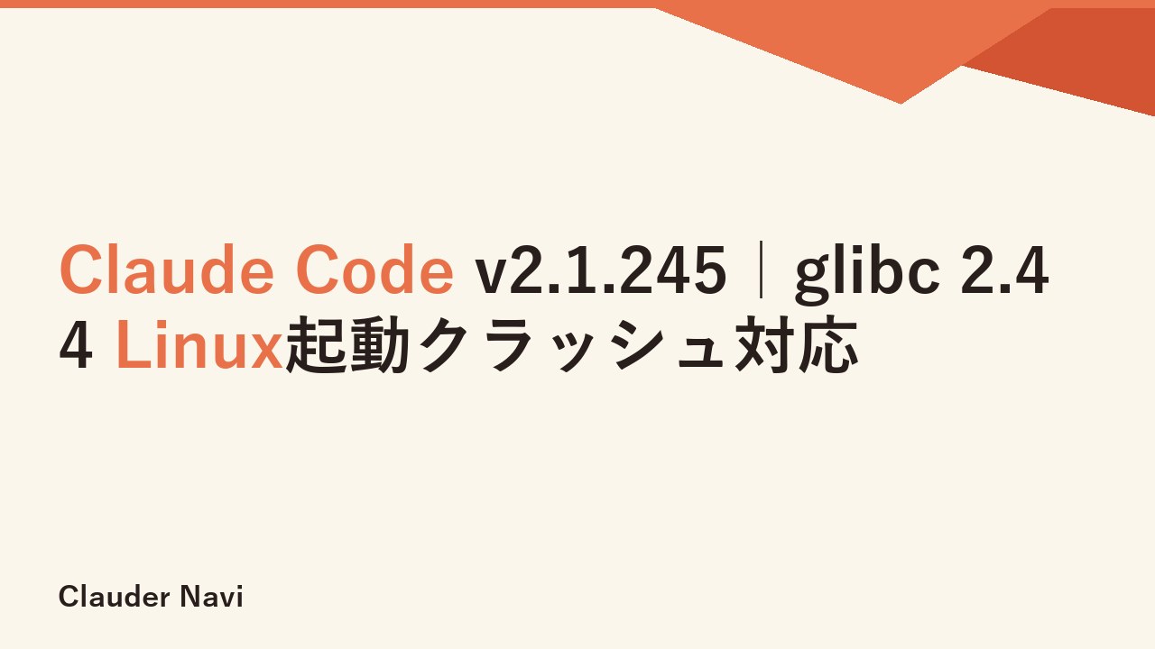 Claude Code v2.1.245｜glibc 2.44 Linux起動クラッシュ対応