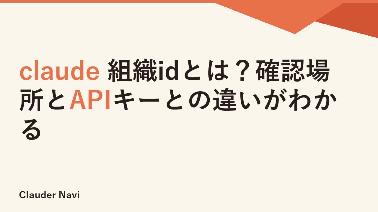 claude 組織idとは？確認場所とAPIキーとの違いがわかる