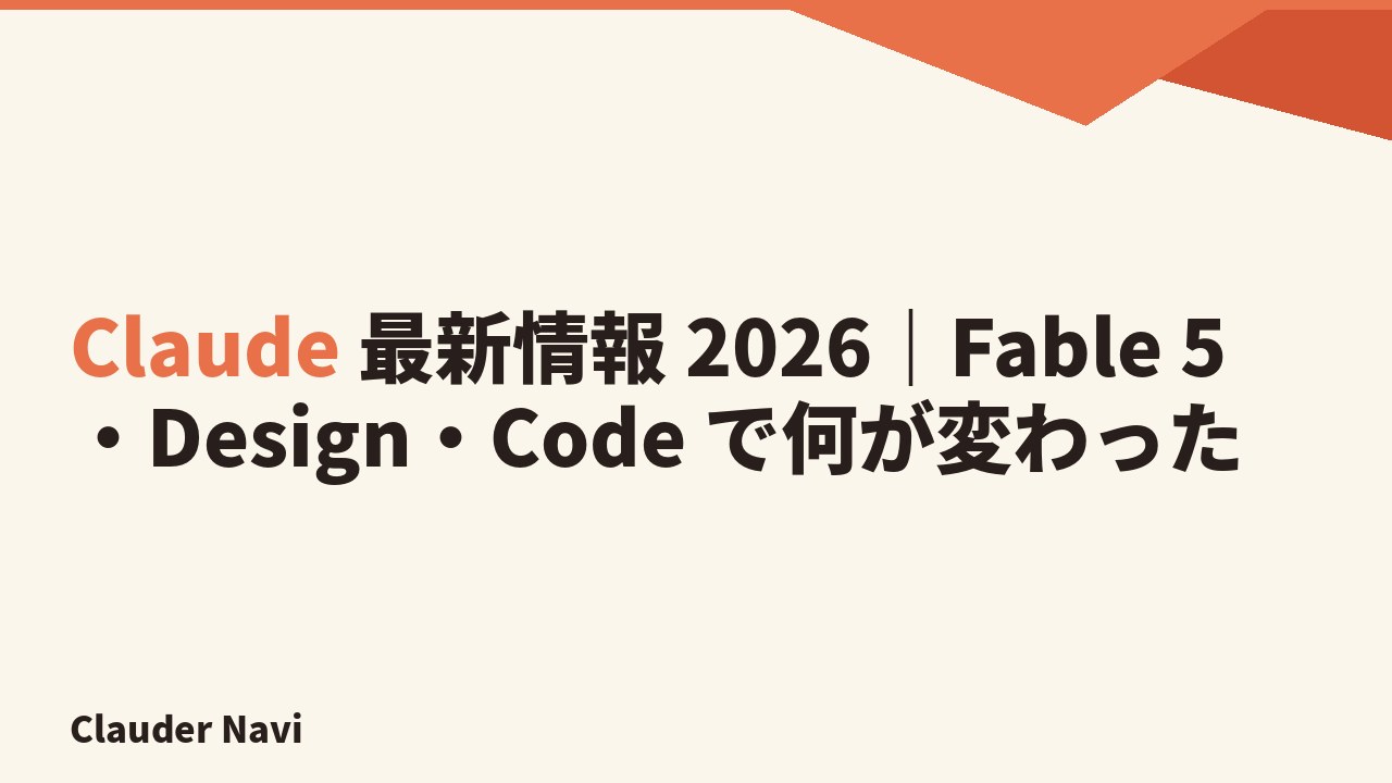 Claude 最新情報 2026 — Fable 5・Design・Code の変化点まとめ