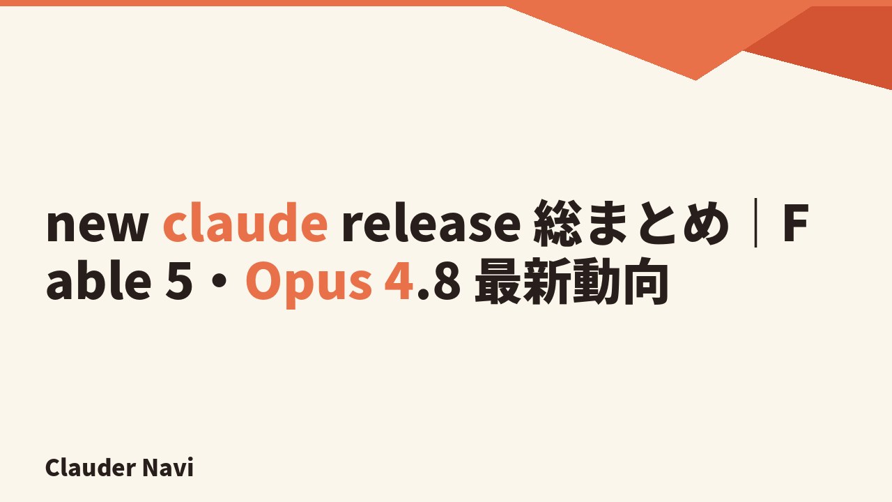 new claude release 総まとめ｜Fable 5・Opus 4.8 最新動向