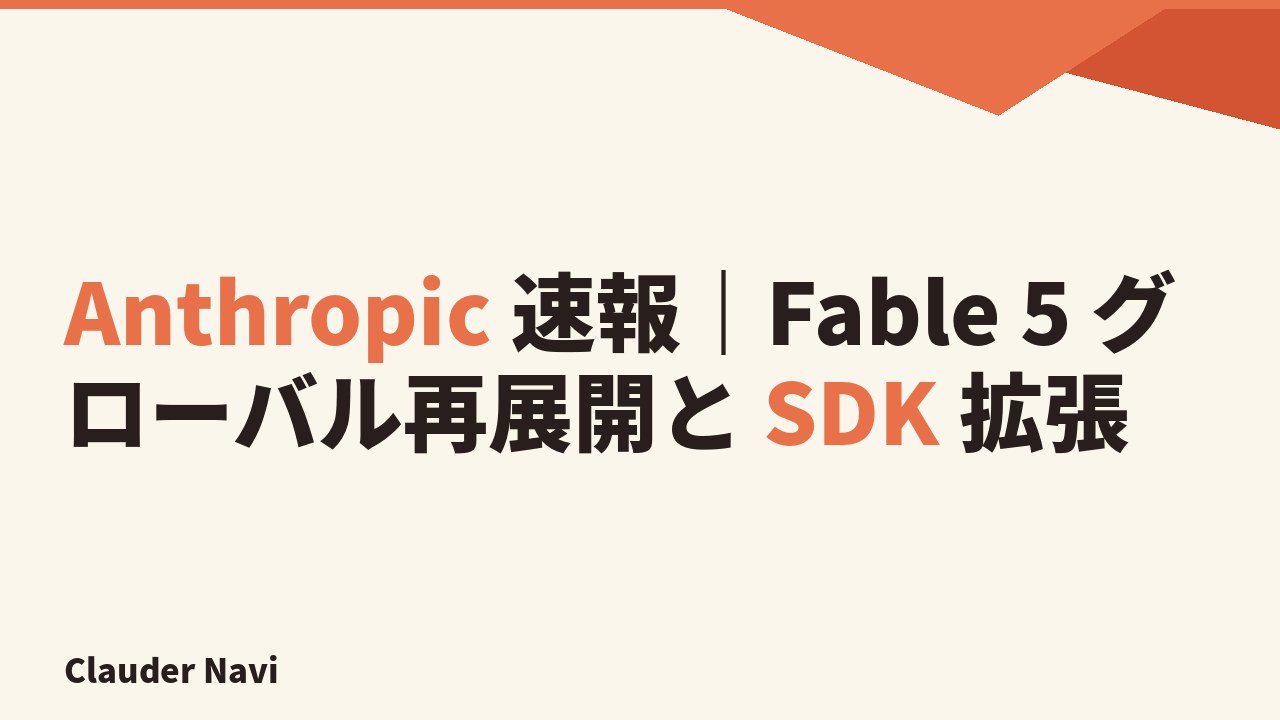 Anthropic 速報｜Fable 5 グローバル再展開と SDK 拡張